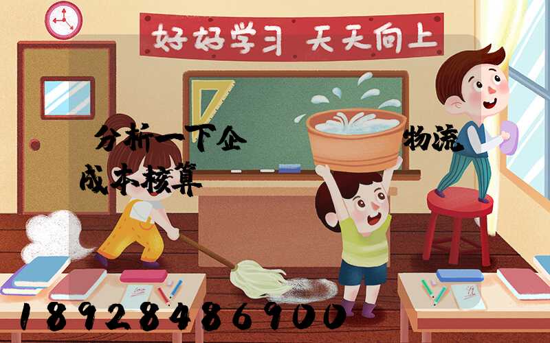 分析一下企業(yè)物流成本核算現(xiàn)狀。